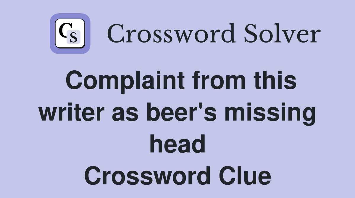Complaint from this writer as beer's missing head Crossword Clue