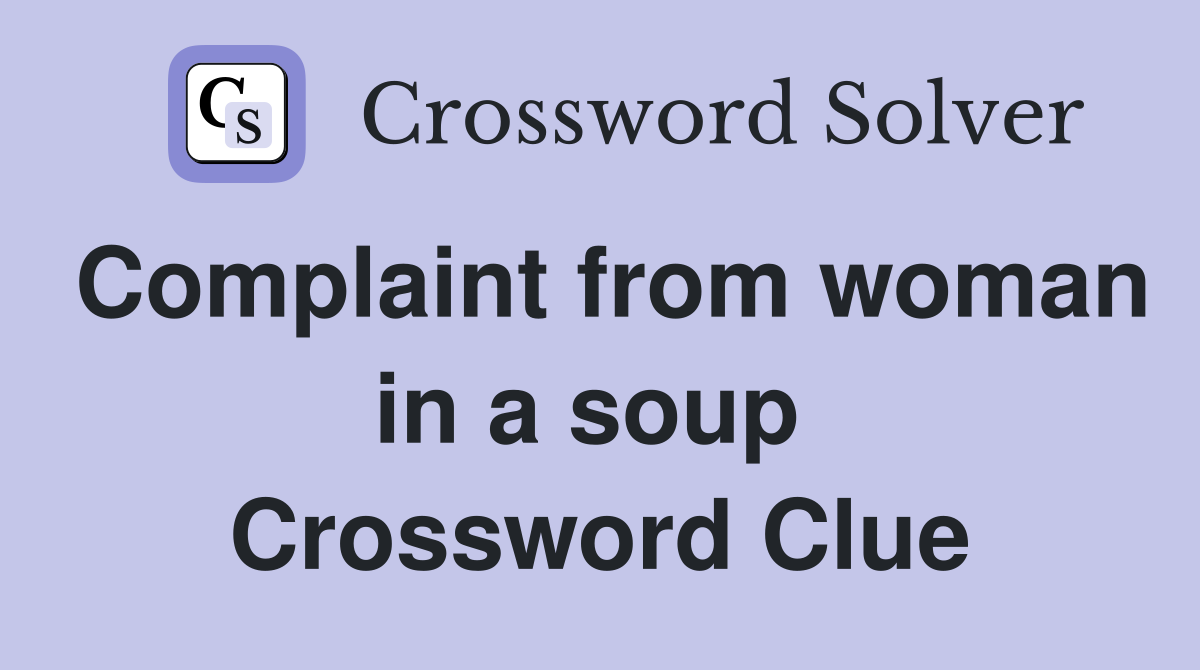 Complaint from woman in a soup  Crossword Clue