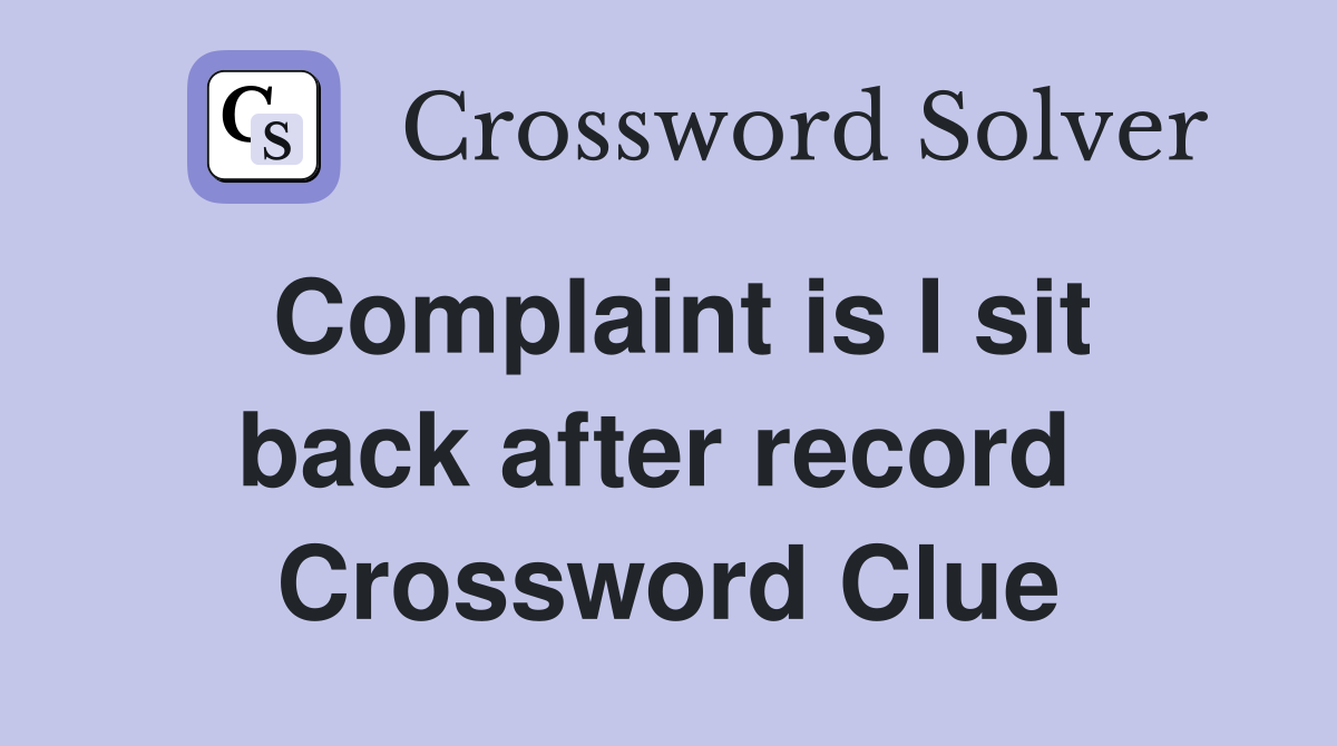 Complaint is I sit back after record  Crossword Clue