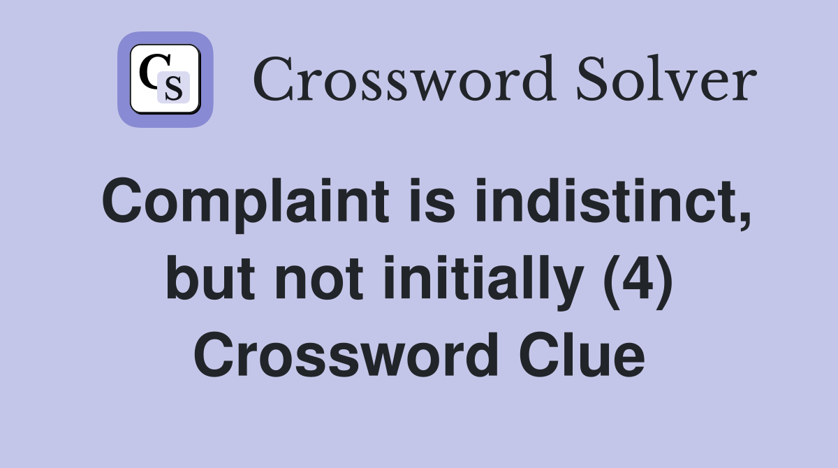 Complaint is indistinct, but not initially (4) Crossword Clue