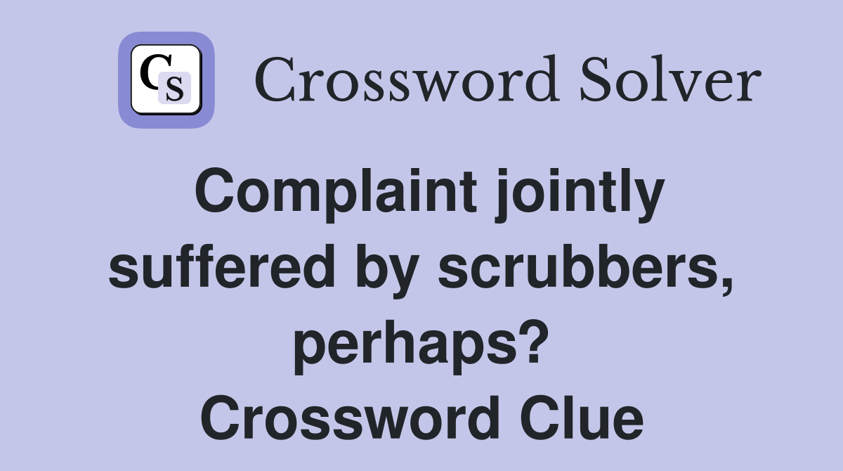 Complaint jointly suffered by scrubbers, perhaps? Crossword Clue