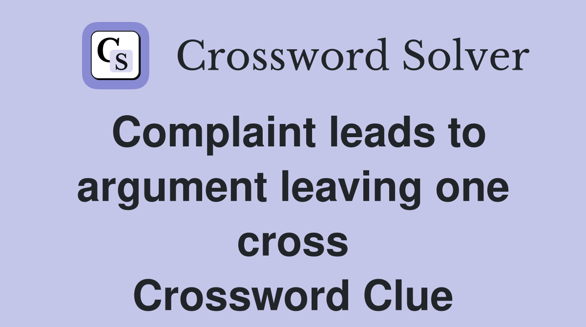 Complaint leads to argument leaving one cross Crossword Clue