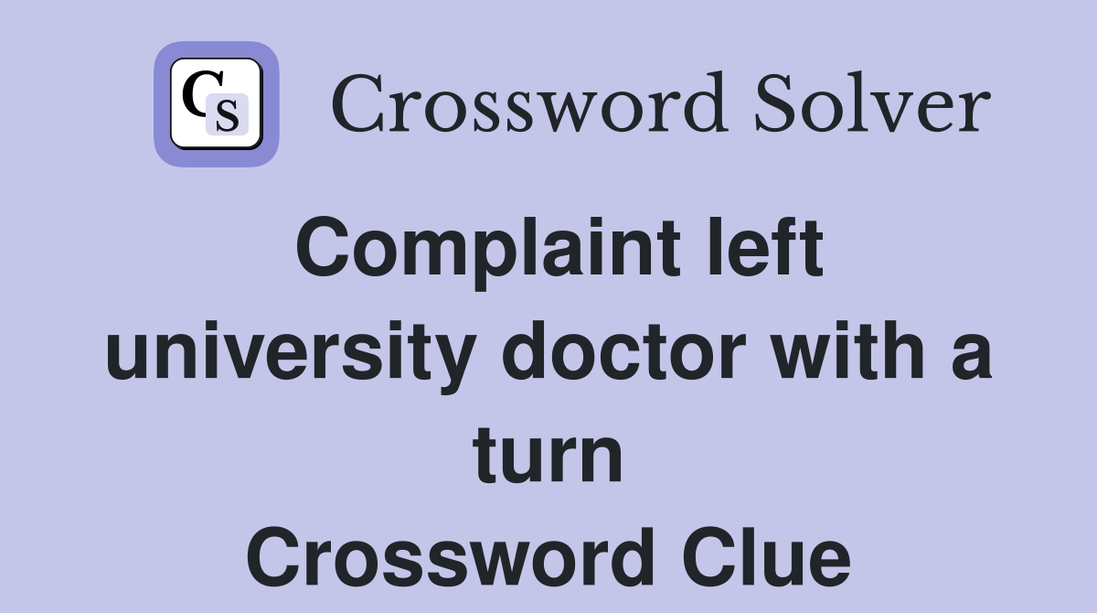 Complaint left university doctor with a turn Crossword Clue