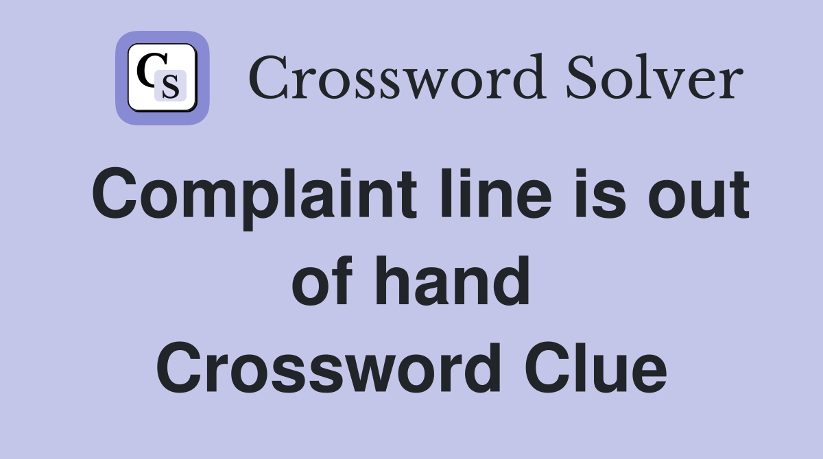 Complaint line is out of hand Crossword Clue