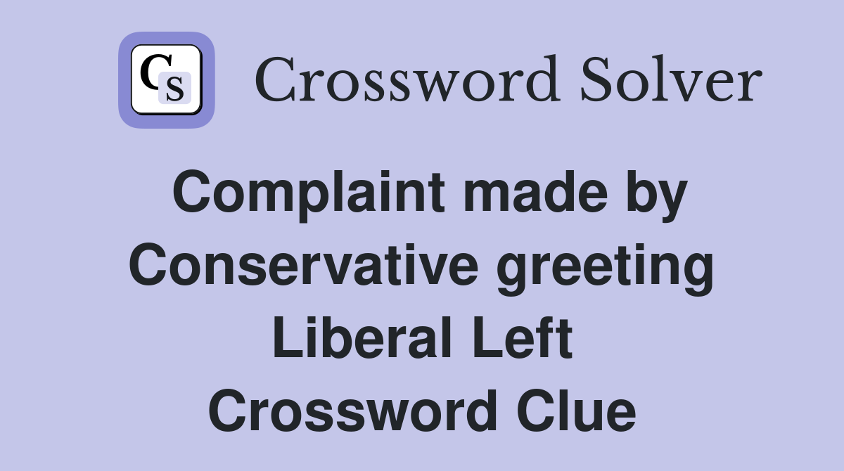 Complaint made by Conservative greeting Liberal Left Crossword Clue