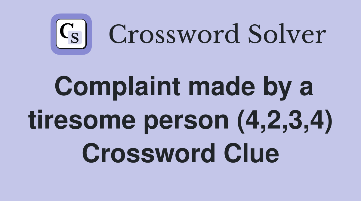Complaint made by a tiresome person (4,2,3,4) Crossword Clue