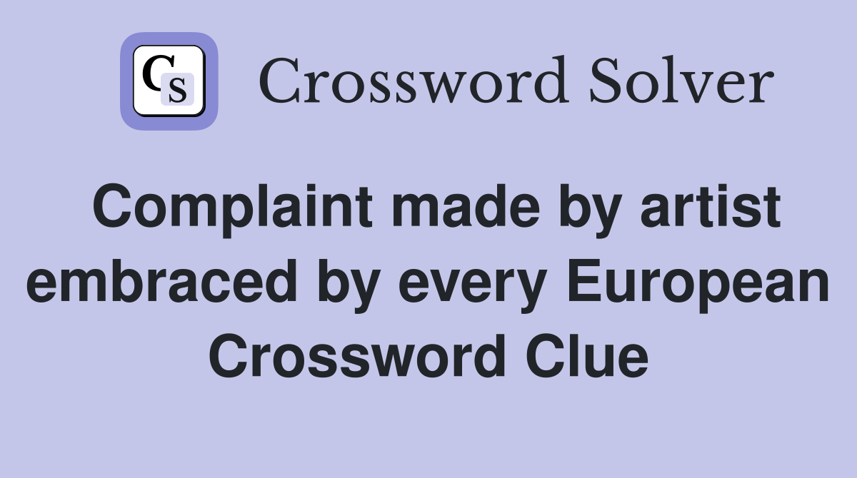 Complaint made by artist embraced by every European Crossword Clue