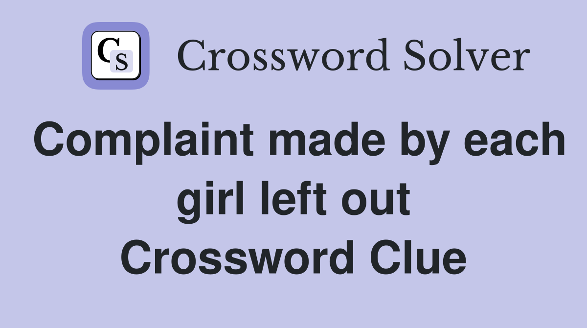 Complaint made by each girl left out Crossword Clue