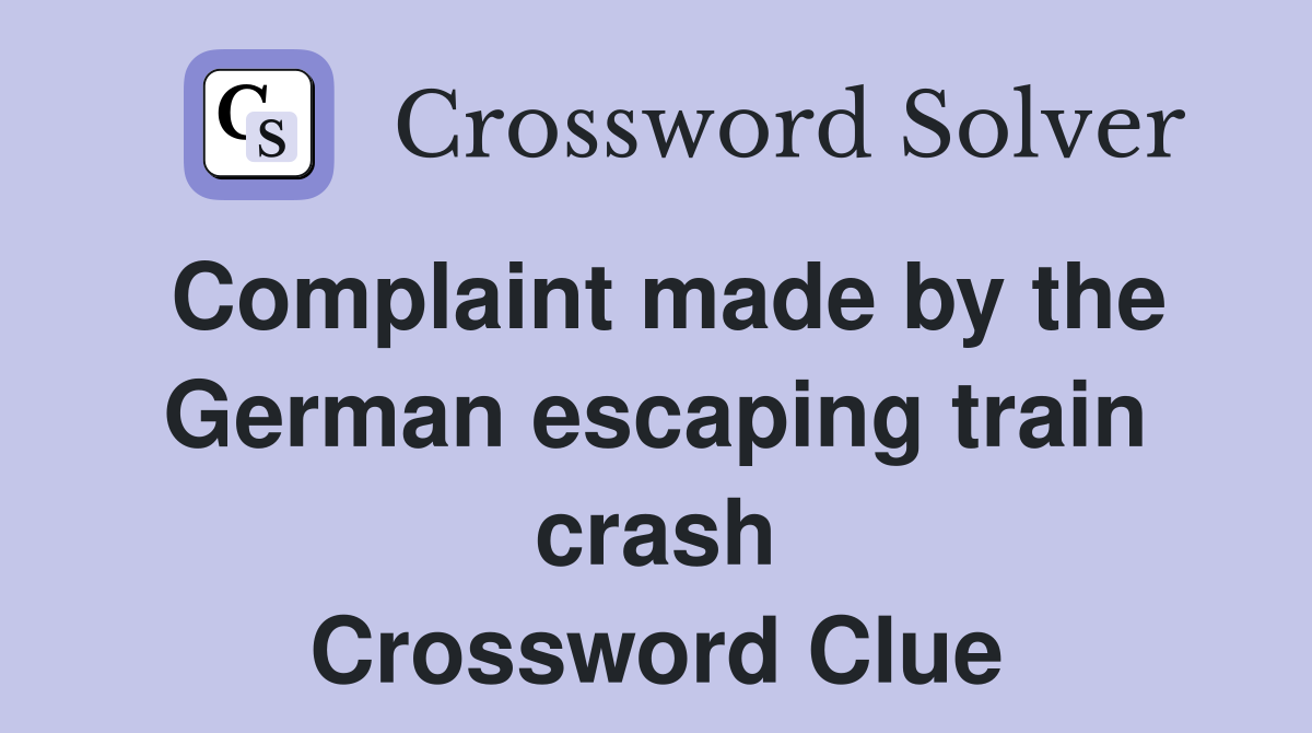 Complaint made by the German escaping train crash Crossword Clue