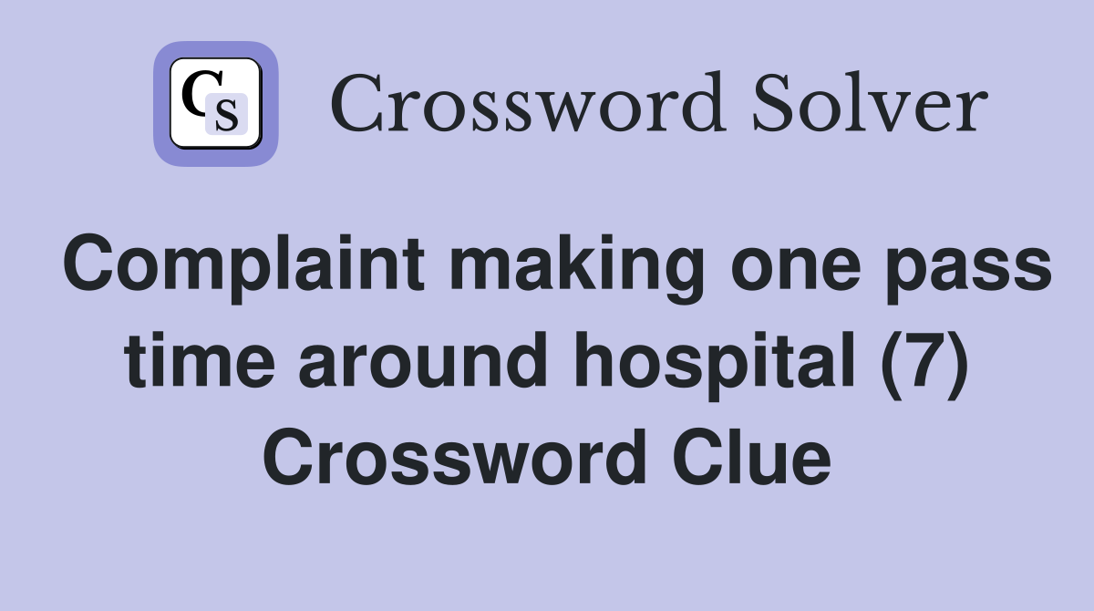 Complaint making one pass time around hospital (7) Crossword Clue
