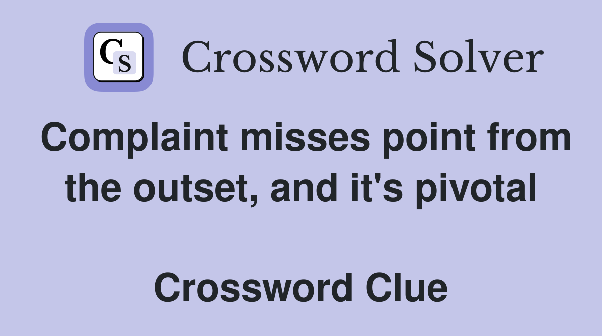 Complaint misses point from the outset, and it's pivotal  Crossword Clue