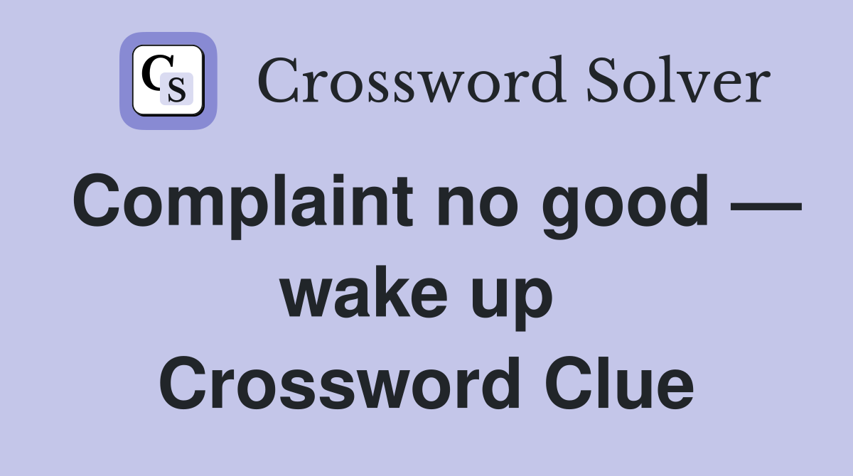 Complaint no good — wake up  Crossword Clue