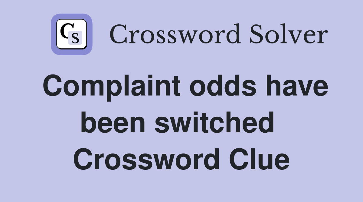 Complaint odds have been switched  Crossword Clue
