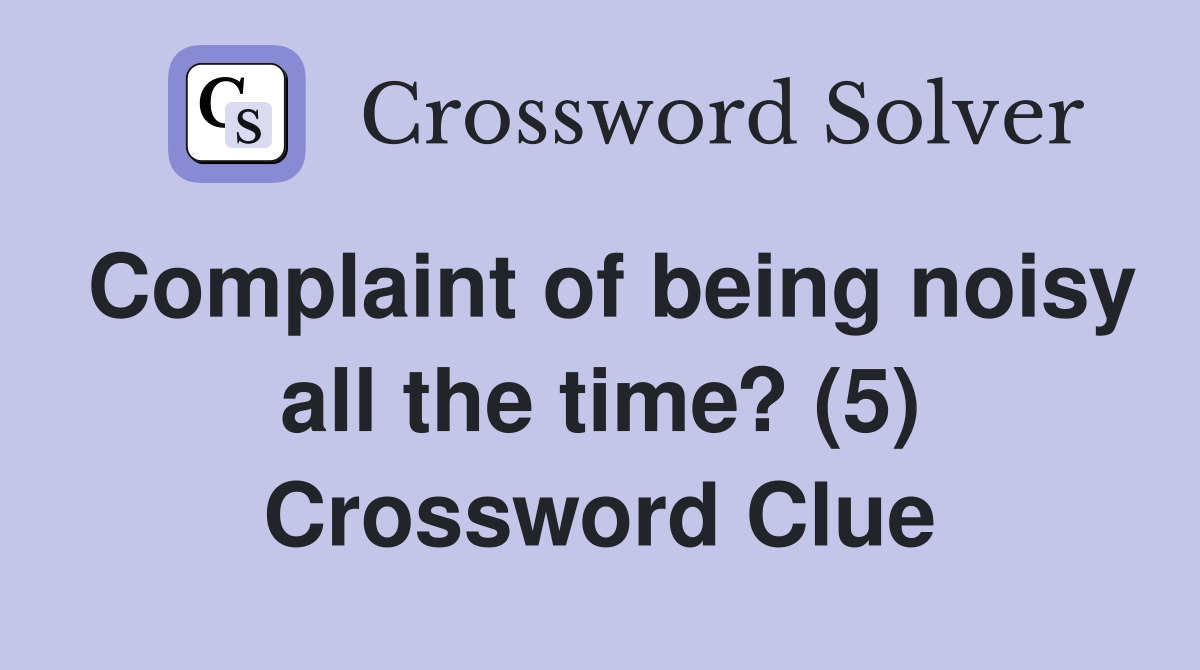 Complaint of being noisy all the time? (5) Crossword Clue