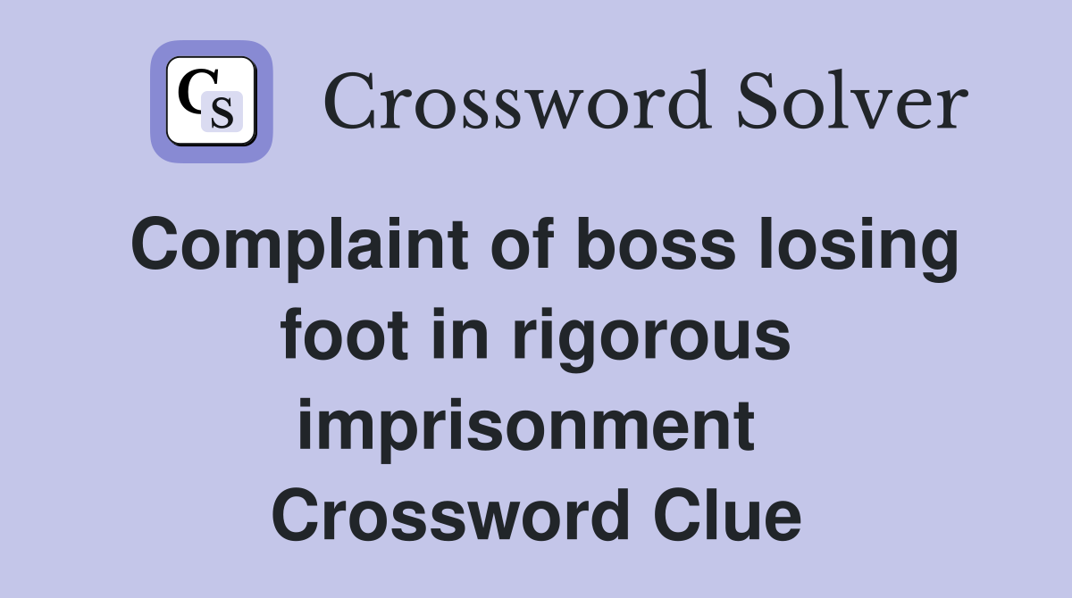 Complaint of boss losing foot in rigorous imprisonment  Crossword Clue