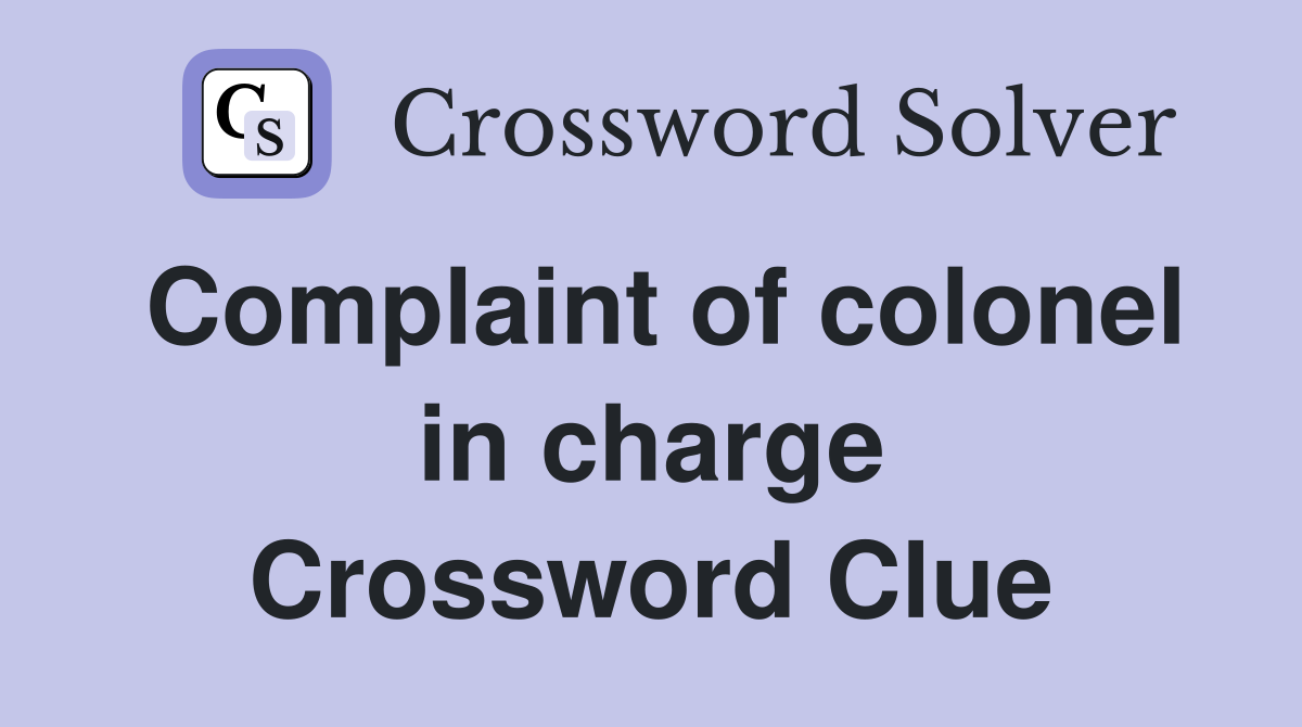 Complaint of colonel in charge Crossword Clue