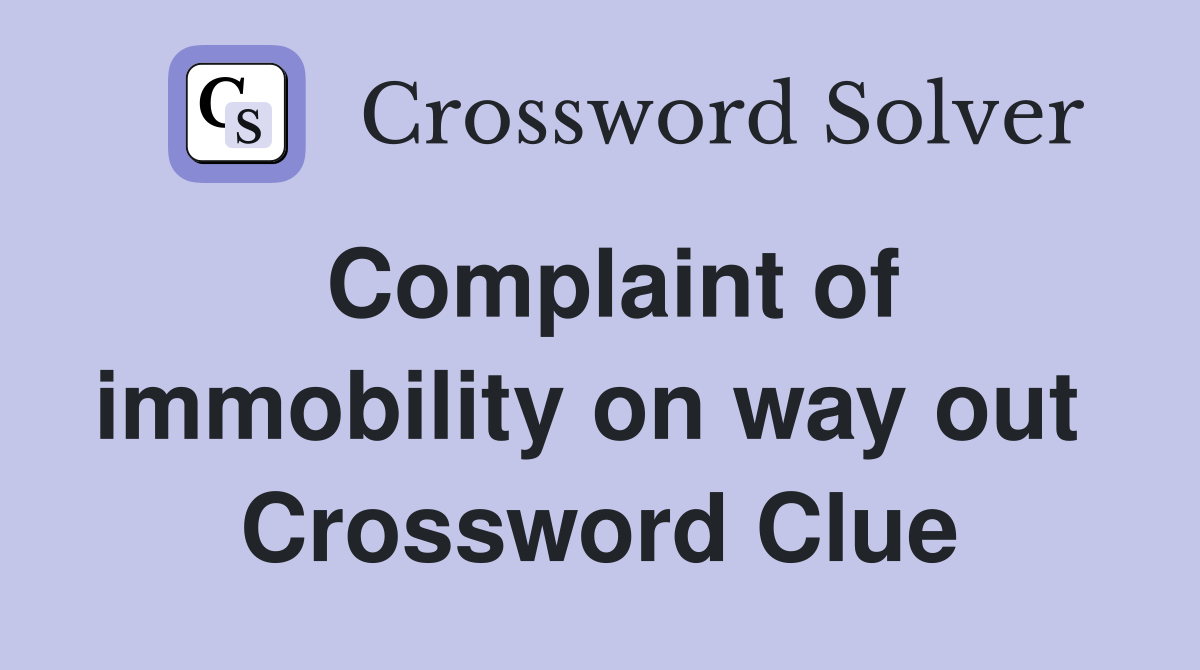Complaint of immobility on way out  Crossword Clue