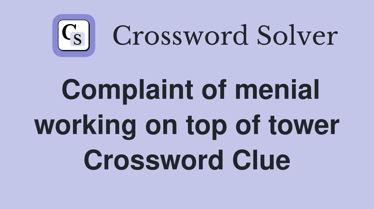 Complaint of menial working on top of tower Crossword Clue