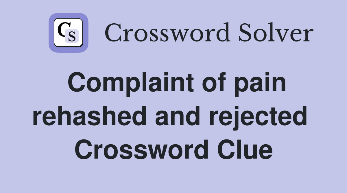 Complaint of pain rehashed and rejected  Crossword Clue