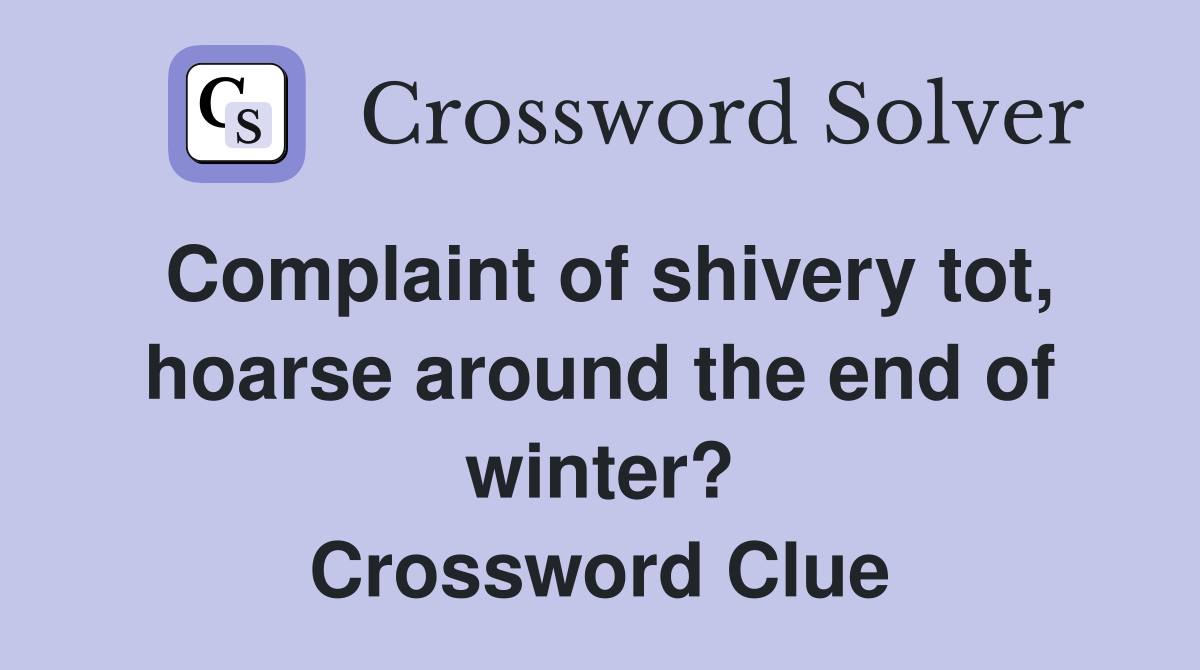 Complaint of shivery tot, hoarse around the end of winter? Crossword Clue