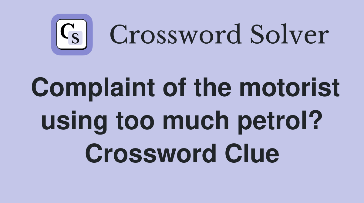 Complaint of the motorist using too much petrol? Crossword Clue