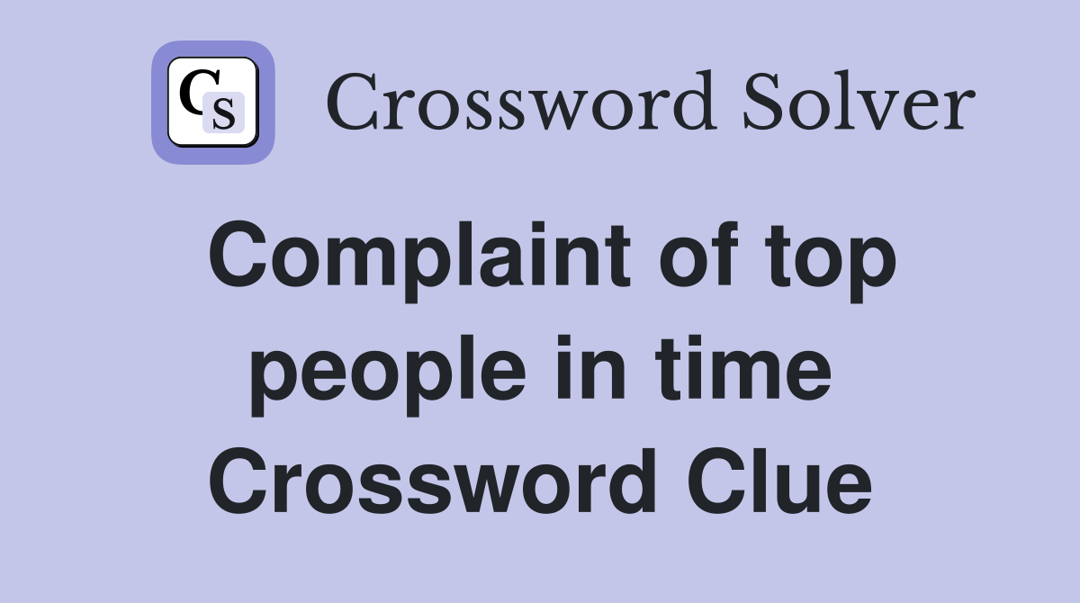 Complaint of top people in time Crossword Clue