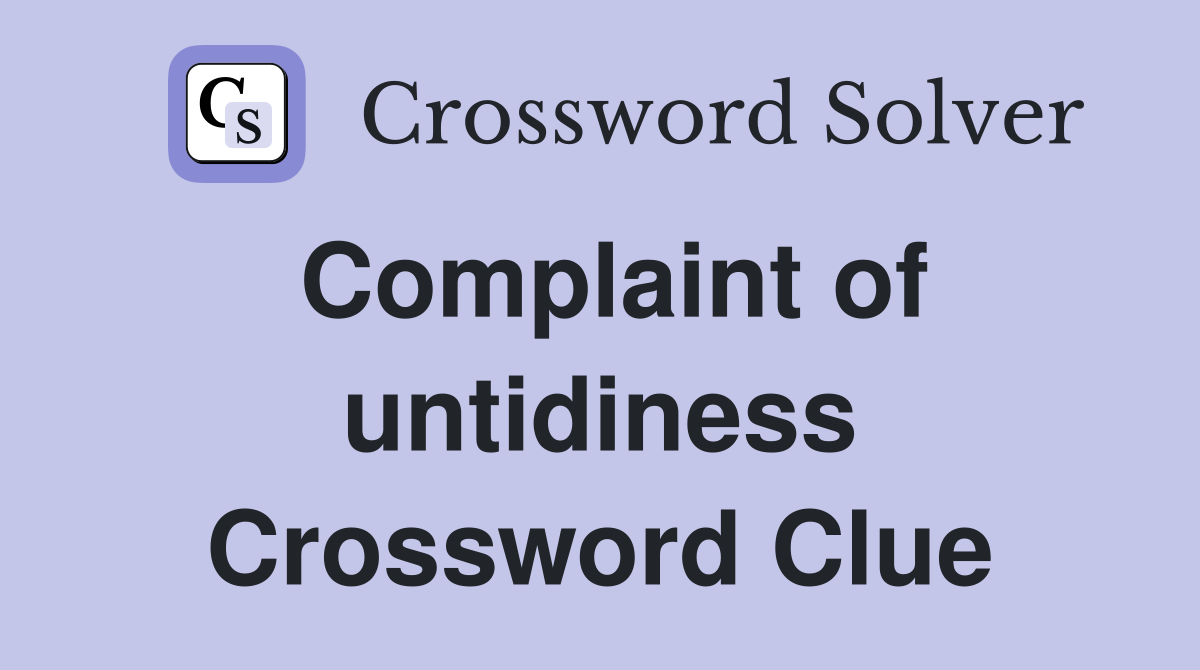 Complaint of untidiness Crossword Clue