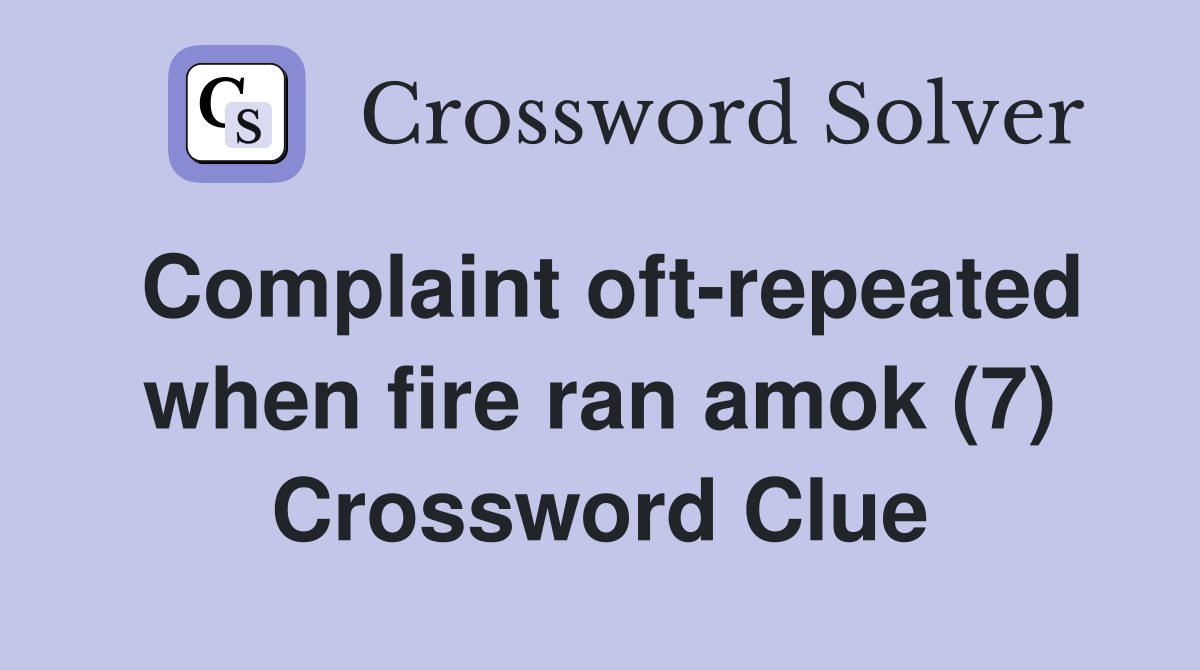 Complaint oft-repeated when fire ran amok (7) Crossword Clue