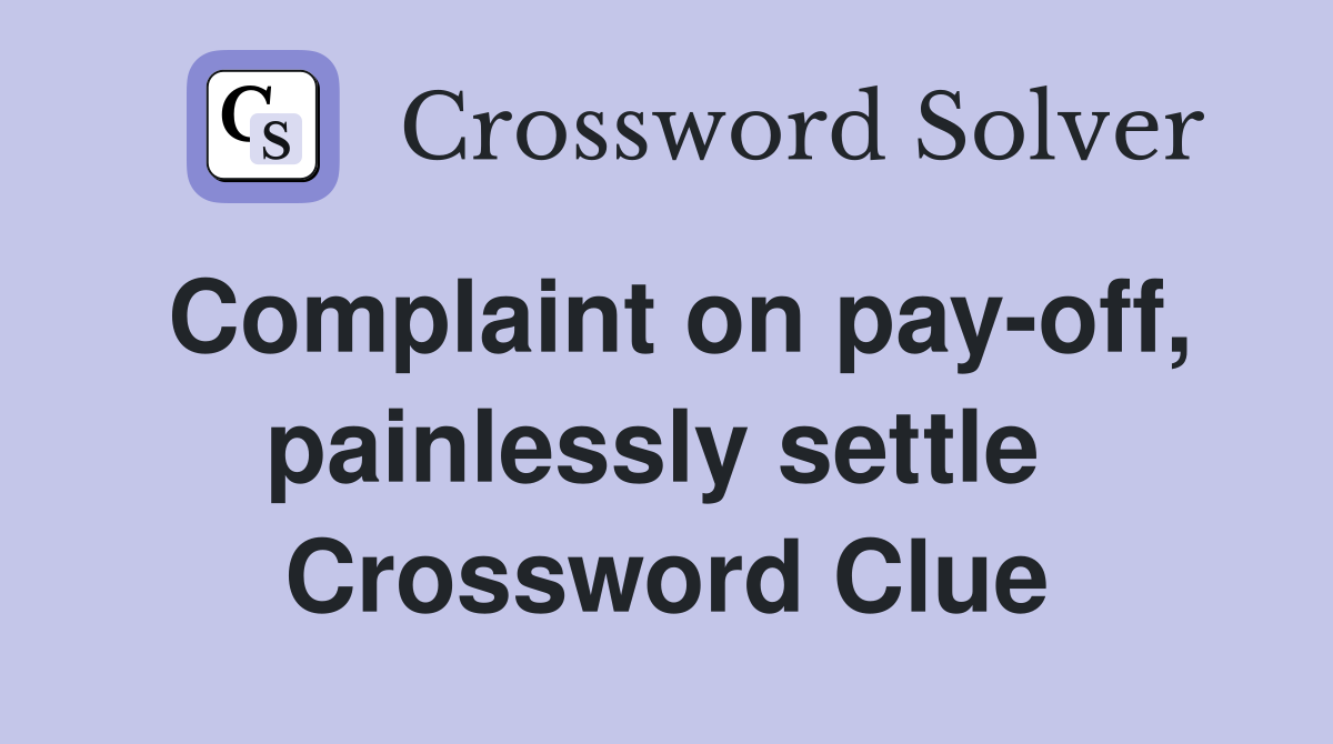 Complaint on pay-off, painlessly settle  Crossword Clue