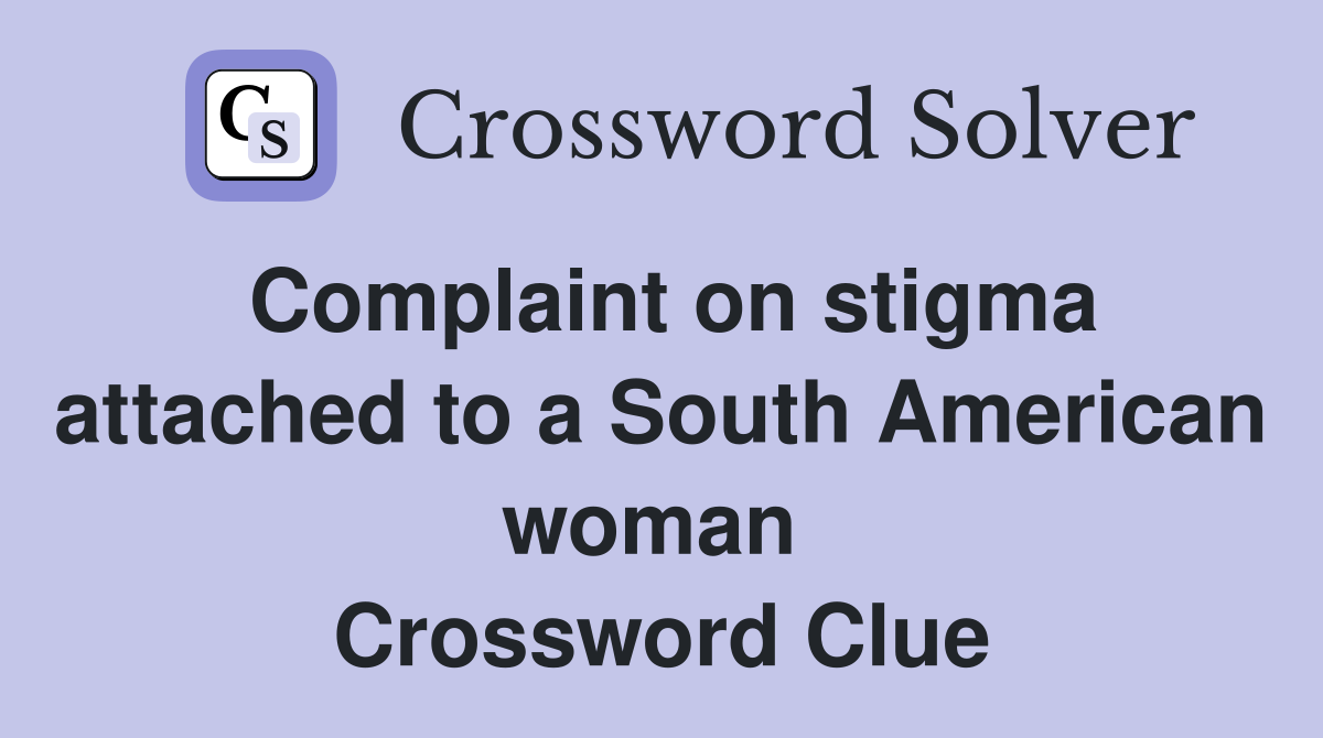 Complaint on stigma attached to a South American woman  Crossword Clue