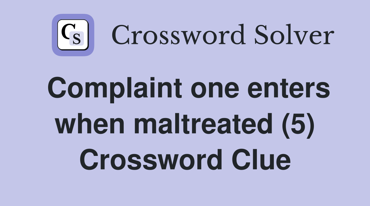 Complaint one enters when maltreated (5) Crossword Clue