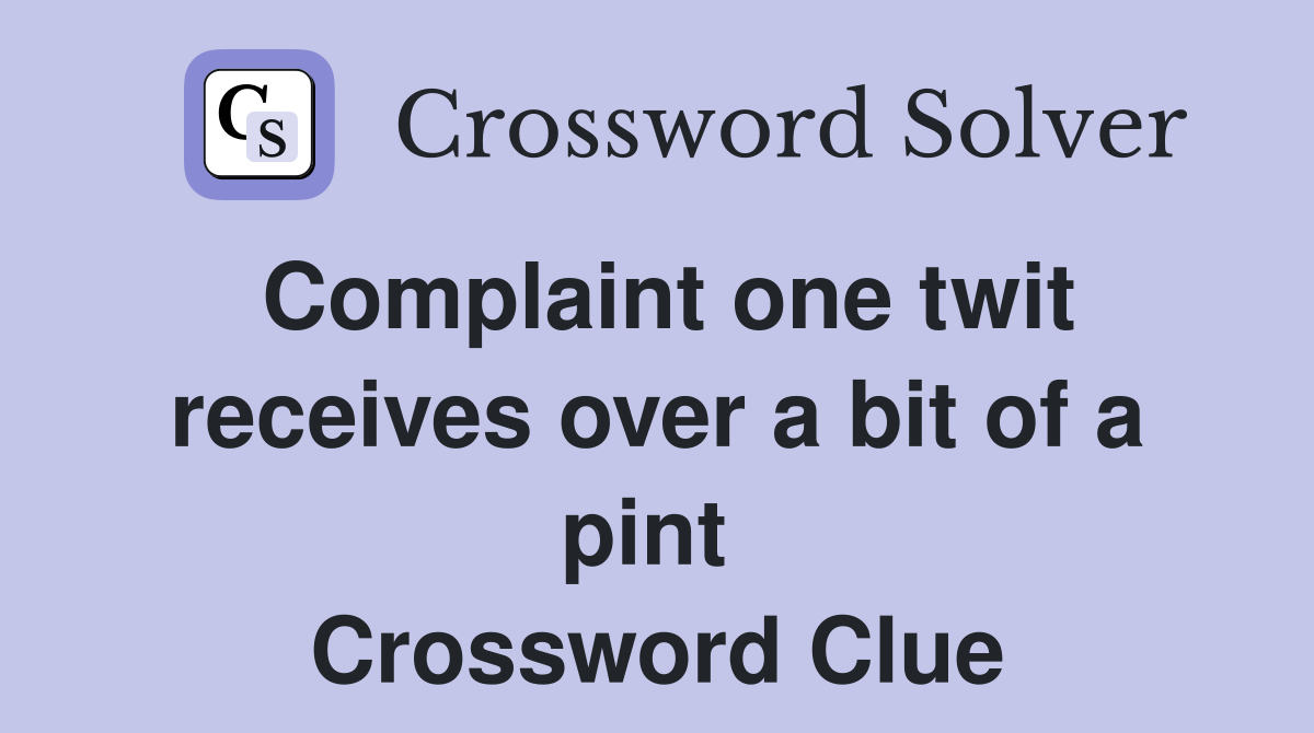 Complaint one twit receives over a bit of a pint  Crossword Clue