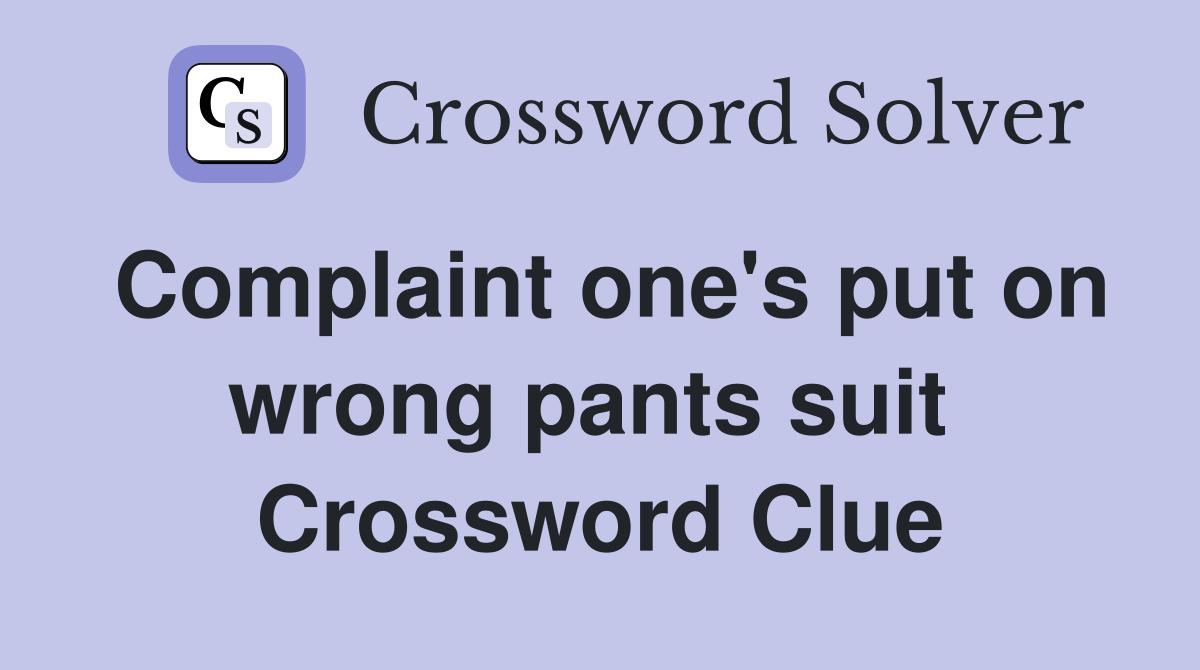 Complaint one's put on wrong pants suit  Crossword Clue