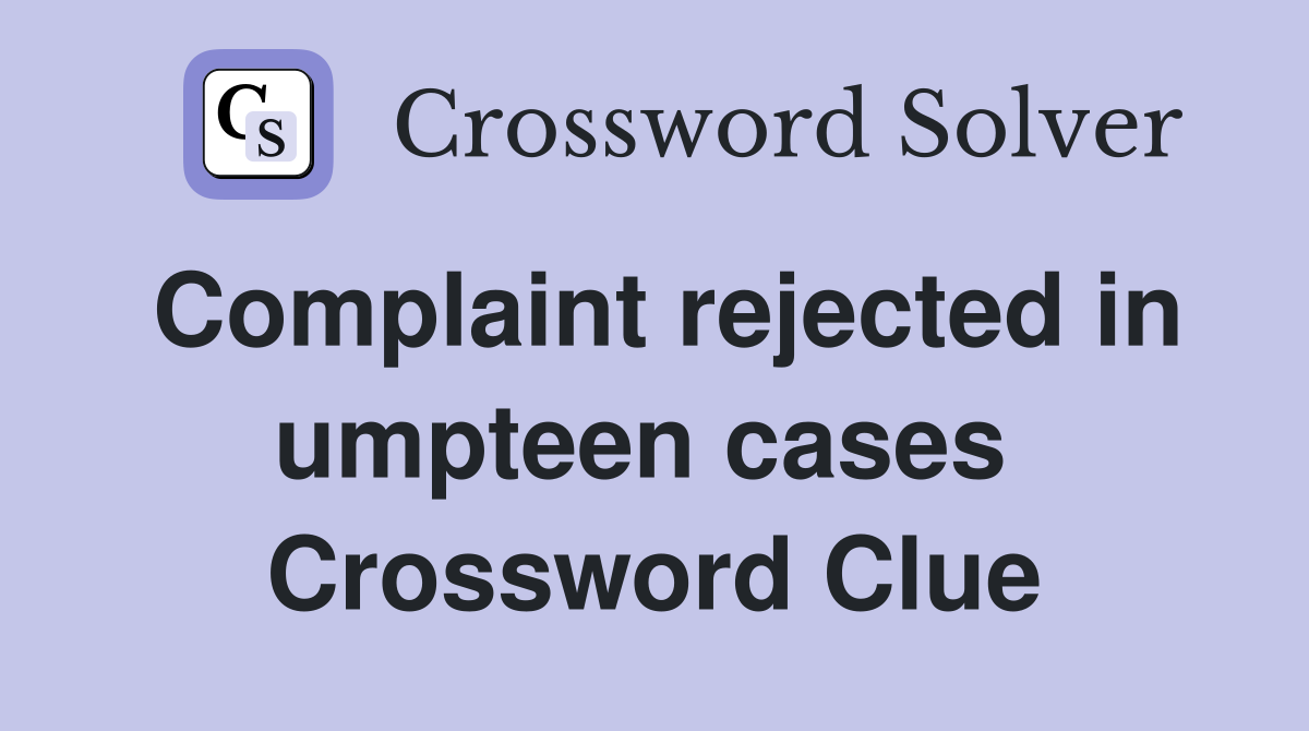 Complaint rejected in umpteen cases  Crossword Clue