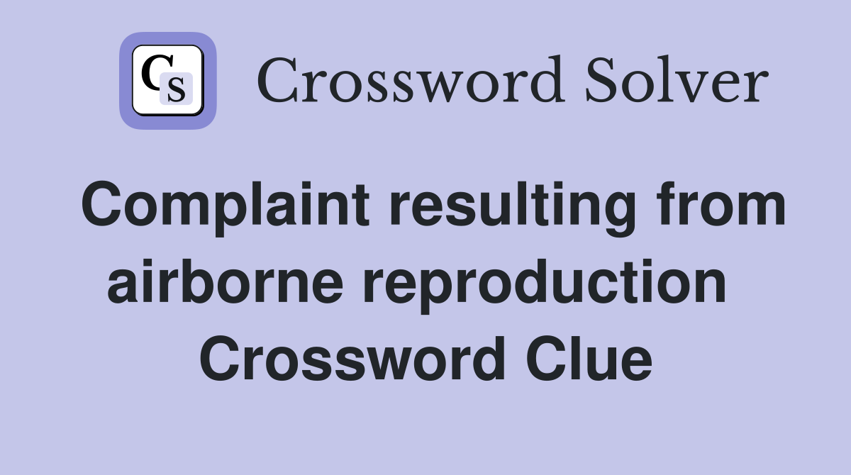 Complaint resulting from airborne reproduction  Crossword Clue