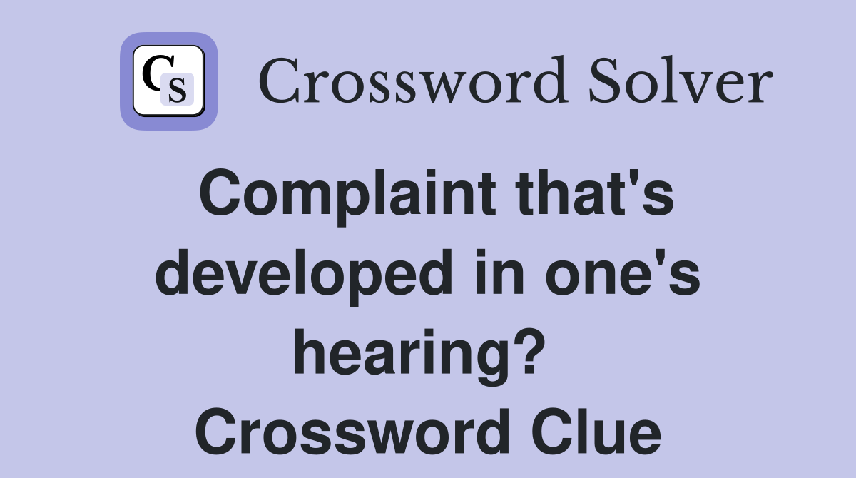 Complaint that's developed in one's hearing?  Crossword Clue