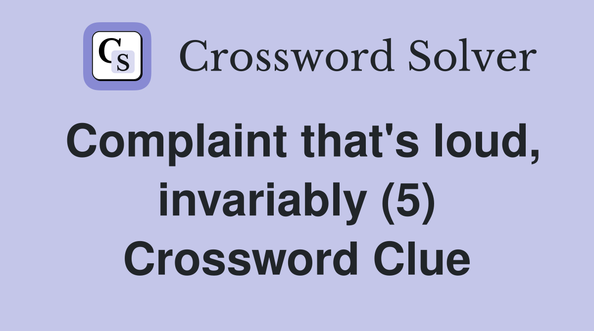 Complaint that's loud, invariably (5) Crossword Clue