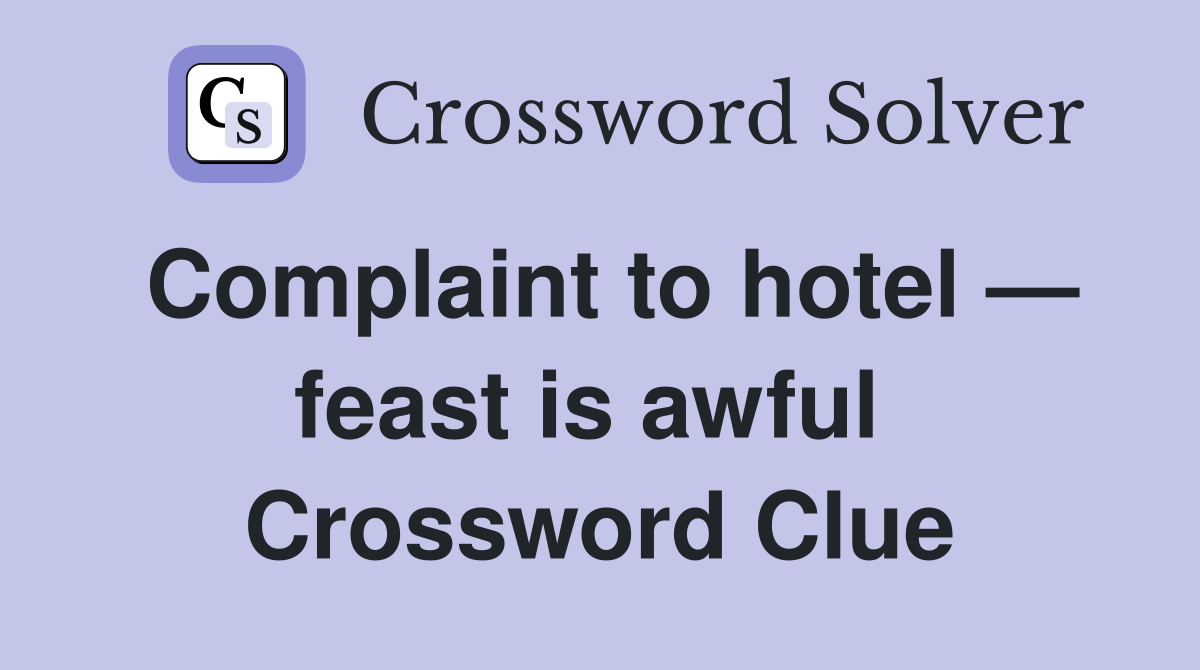 Complaint to hotel — feast is awful  Crossword Clue