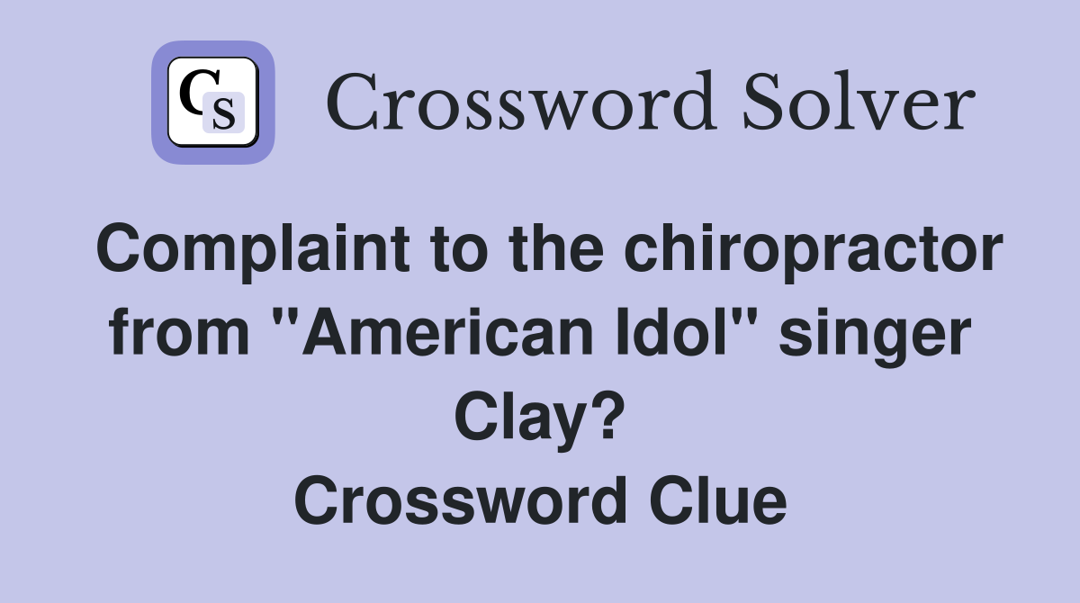 Complaint to the chiropractor from "American Idol" singer Clay? Crossword Clue