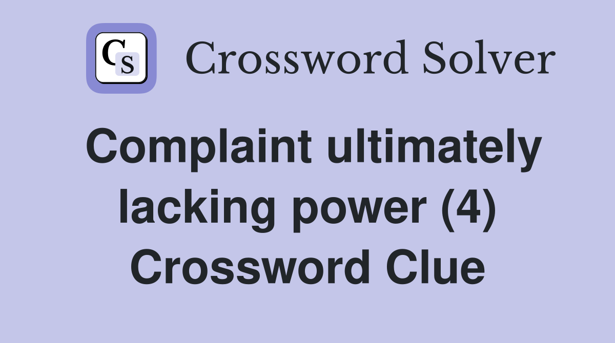 Complaint ultimately lacking power (4) Crossword Clue