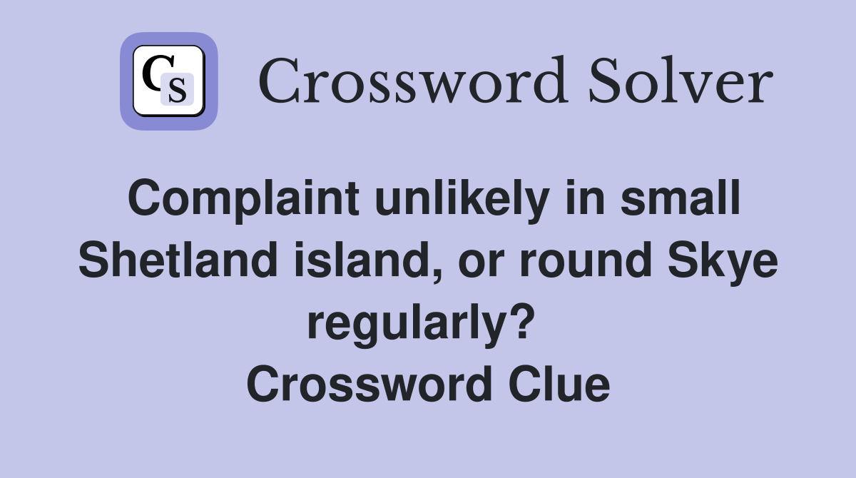 Complaint unlikely in small Shetland island, or round Skye regularly?  Crossword Clue