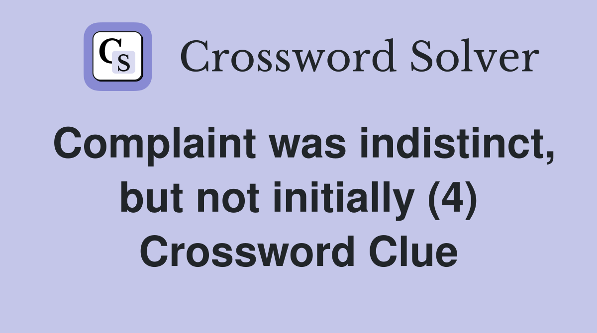 Complaint was indistinct, but not initially (4) Crossword Clue