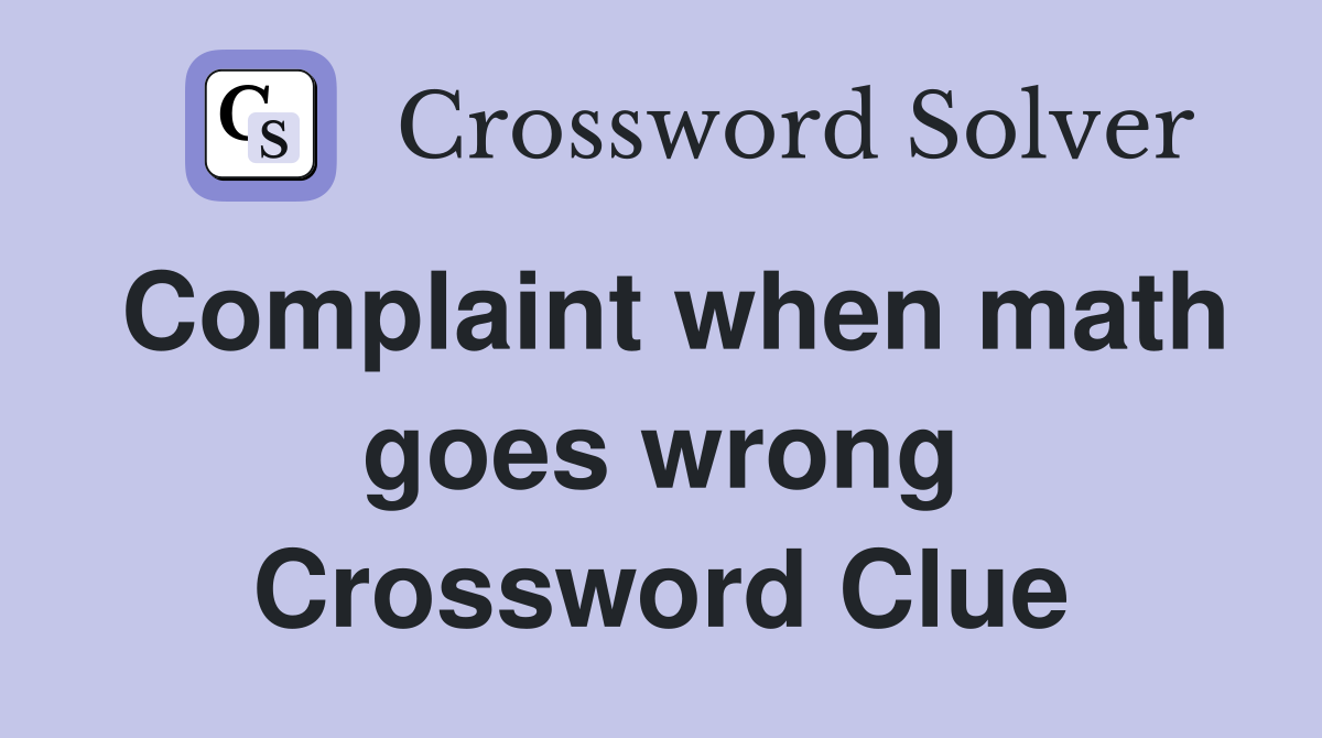 Complaint when math goes wrong Crossword Clue