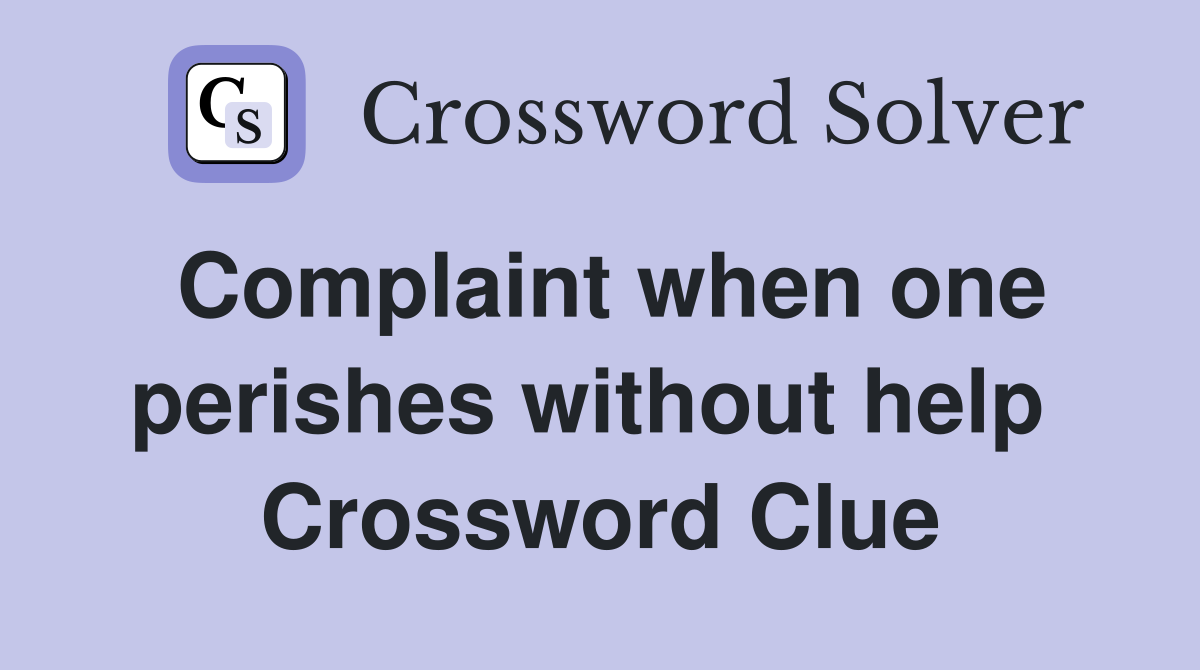 Complaint when one perishes without help  Crossword Clue