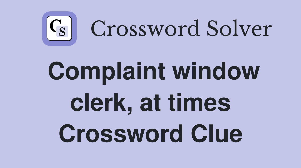 Complaint window clerk, at times Crossword Clue