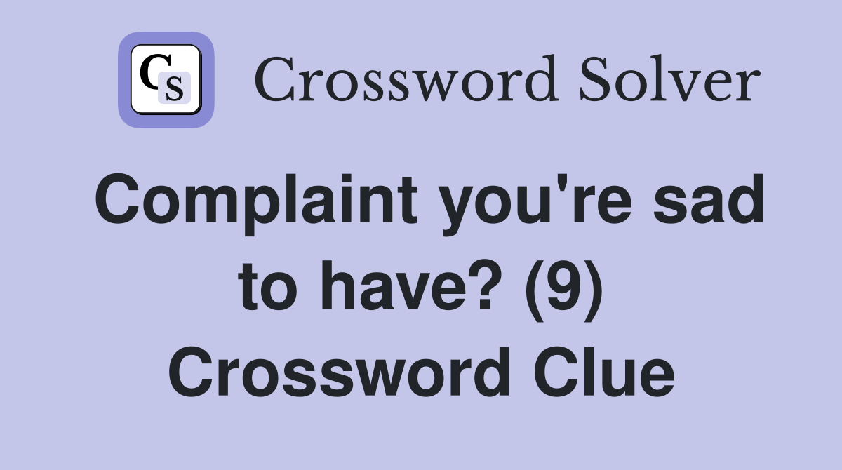 Complaint you're sad to have? (9) Crossword Clue