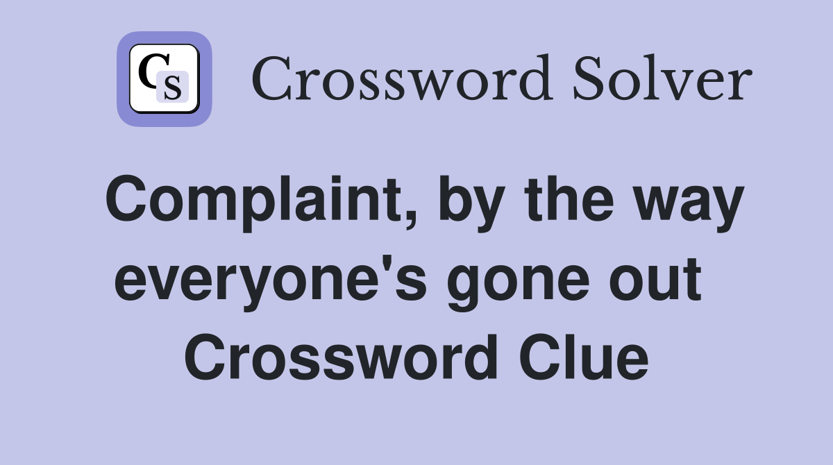 Complaint, by the way everyone's gone out  Crossword Clue
