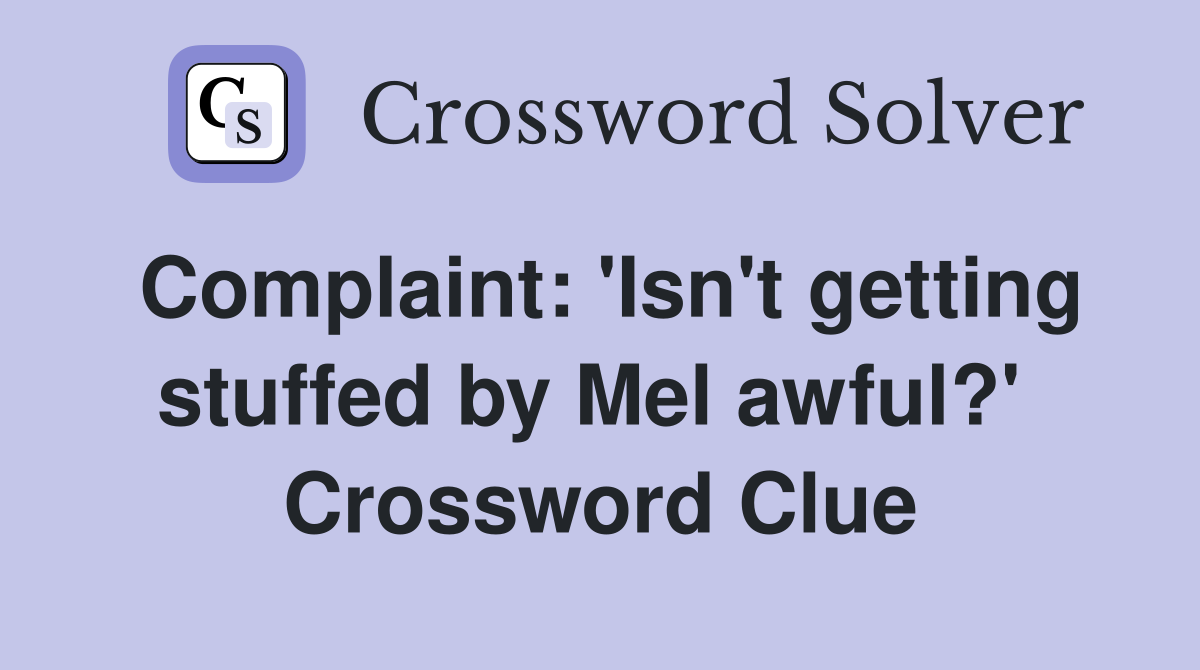 Complaint: 'Isn't getting stuffed by Mel awful?'  Crossword Clue