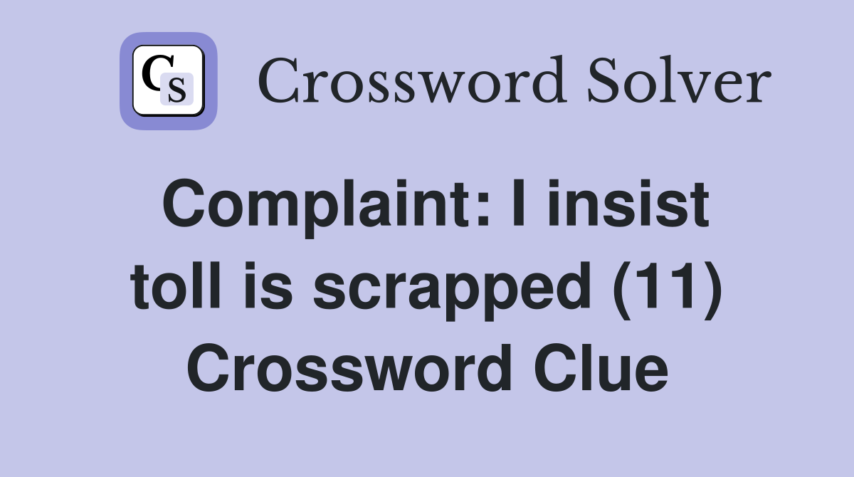 Complaint: I insist toll is scrapped (11) Crossword Clue