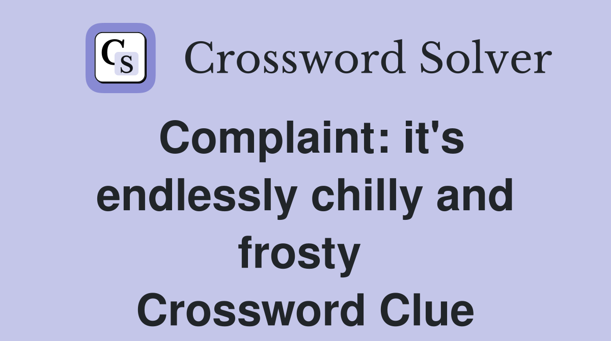 Complaint: it's endlessly chilly and frosty  Crossword Clue